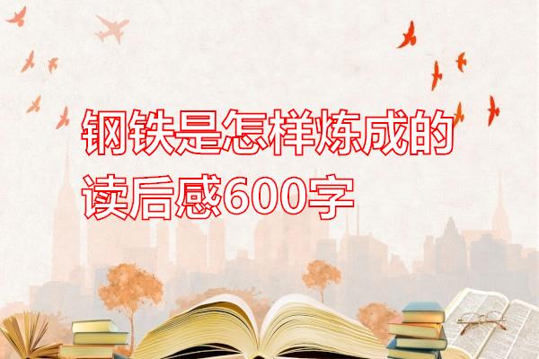 钢铁是怎样炼成的读后感600字专题范文
